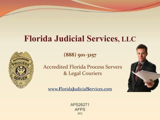 Florida Judicial Services, LLC
              (888) 501-3157

     Accredited Florida Process Servers
             & Legal Couriers

       www.FloridaJudicialServices.com


                 APS26271
                   AFPS
                     (63)
 