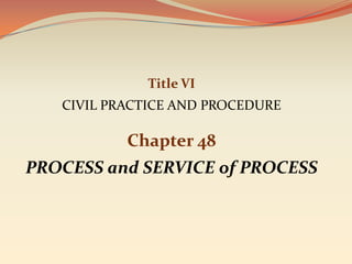 Title VI
   CIVIL PRACTICE AND PROCEDURE

           Chapter 48
PROCESS and SERVICE of PROCESS
 