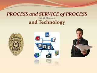 PROCESS and SERVICE of PROCESS
           Title VI, Chapter 48

        and Technology
 