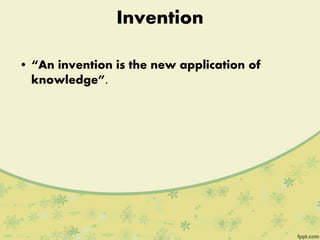 Invention
• “An invention is the new application of
knowledge”.
 