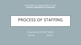 PROCESS OF STAFFING
Presented by JOYDEEP SINGH
Roll No. 191103
DEPARTMENT OF MANAGEMENT STUDIES,
CENTRAL UNIVERSITY OF HARYANA
 