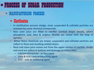 • PROCESS OF SUGAR PRODUCTION
• MANUFACTURING PROCESS
• Evaporation
• Evaporators are used in process industry to concentr...