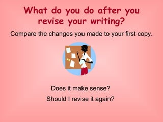 What do you do after you revise your writing? Compare the changes you made to your first copy. Does it make sense?  Should I revise it again?   