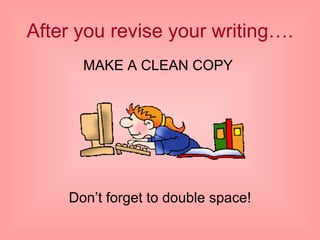 After you revise your writing…. MAKE A CLEAN COPY  Don’t forget to double space! 