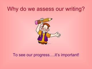 Why do we assess our writing? To see our progress….it’s important! 