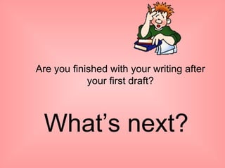Are you finished with your writing after your first draft? What’s next? 