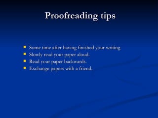 Proofreading tips Some time after having finished your writing Slowly read your paper aloud. Read your paper backwards. Exchange papers with a friend. 