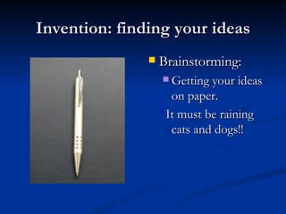 Invention: finding your ideas Brainstorming: Getting your ideas on paper. It must be raining cats and dogs!! 