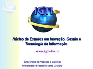 Núcleo de Estudos em Inovação, Gestão e Tecnologia da Informação  www.igti.ufsc.br Engenharia de Produção e Sistemas Universidade Federal de Santa Catarina   