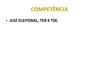 COMPETÊNCIA
• JUIZ ELEITORAL, TER E TSE.
 
