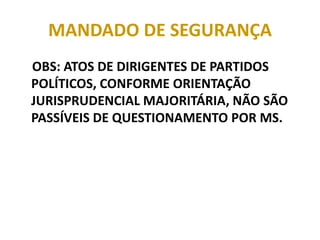 MANDADO DE SEGURANÇA
OBS: ATOS DE DIRIGENTES DE PARTIDOS
POLÍTICOS, CONFORME ORIENTAÇÃO
JURISPRUDENCIAL MAJORITÁRIA, NÃO SÃO
PASSÍVEIS DE QUESTIONAMENTO POR MS.
 