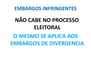 EMBARGOS INFRINGENTES
NÃO CABE NO PROCESSO
ELEITORAL
O MESMO SE APLICA AOS
EMBARGOS DE DIVERGENCIA
 