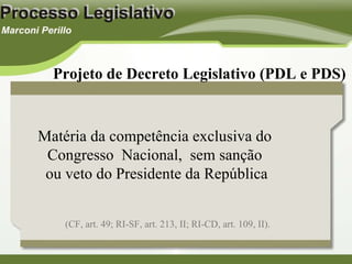Projeto de Decreto Legislativo (PDL e PDS) Matéria da competência exclusiva do  Congresso  Nacional,  sem sanção  ou veto do Presidente da República (CF, art. 49; RI-SF, art. 213, II; RI-CD, art. 109, II). 