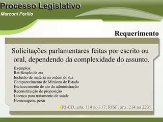 Exemplos: Retificação da ata Inclusão de matéria na ordem do dia Comparecimento de Ministro de Estado Esclarecimento de ato da administração Reconstituição de proposição Licença para tratamento de saúde Homenagem, pesar Requerimento Solicitações parlamentares feitas por escrito ou oral, dependendo da complexidade do assunto. (RI-CD, arts. 114 ao 117; RISF, arts. 214 ao 223). 