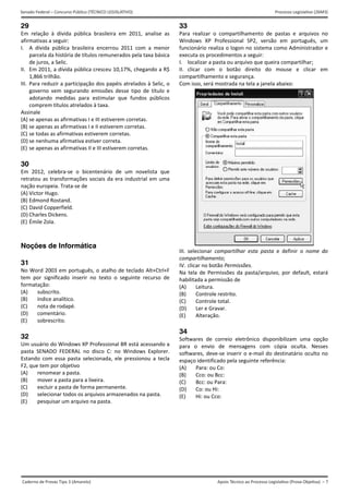 Apoio Técnico ao Processo Legislativo (Prova Objetiva) – 7
Senado Federal – Concurso Público (TÉCNICO LEGISLATIVO) Processo Legislativo (26M3)
Caderno de Provas Tipo 3 (Amarelo)
29
Em 
afirm
I.  A
p
d
II.  E
1
III.  P
g
a
c
Assin
(A) s
(B) s
(C) s
(D) s
(E) s
30
Em 
retra
naçã
(A) V
(B) E
(C) D
(D) C
(E) É
Noç
31
No W
tem 
form
(A)
(B)
(C)
(D)
(E)
32
Um u
pasta
Estan
F2, q
(A)
(B)
(C)
(D)
(E)
relação  à  dív
mativas a segu
A  dívida  públ
parcela da hist
de juros, a Seli
Em 2011, a dív
1,866 trilhão. 
Para reduzir a
governo  vem 
adotando  me
omprem títul
nale 
e apenas as a
e apenas as a
e todas as afi
e nenhuma af
e apenas as a
2012,  celebr
atou as transf
ão europeia. T
Victor Hugo.  
Edmond Rosta
David Copperf
Charles Dicken
Émile Zola. 
ções de In
Word 2003 em
por  significa
matação: 
subscrito. 
índice analí
nota de rod
comentário
sobrescrito
usuário do W
a  SENADO  FE
ndo  com  essa
que tem por o
renomear a
mover a pa
excluir a pa
selecionar 
pesquisar u
vida  pública  b
uir: 
ica  brasileira 
tória de título
ic. 
vida pública c
 participação 
segurando  e
didas  para  e
os atrelados à
firmativas I e 
firmativas I e 
rmativas estiv
firmativa estiv
firmativas II e
a‐se  o  bicen
formações so
Trata‐se de 
and. 
field. 
ns. 
nformática
m português, 
do  inserir  no
ítico. 
dapé. 
o. 
o. 
Windows XP Pr
EDERAL  no  d
a  pasta  selec
bjetivo 
a pasta. 
asta para a lixe
asta de forma
todos os arqu
um arquivo na
brasileira  em
encerrou  20
s remunerado
cresceu 10,17
dos papéis a
missões  dess
estimular  que
à taxa. 
III estiverem 
II estiverem c
verem correta
ver correta. 
e III estiverem
ntenário  de  u
ciais da era i
a
o atalho de 
o  texto  o  seg
rofessional BR
disco  C:  no  W
cionada,  ele  p
eira.
 permanente.
uivos armazen
a pasta. 
  2011,  analis
011  com  a  m
os pela taxa b
7%, chegando 
trelados à Se
e  tipo  de  títu
e  fundos  púb
corretas.
corretas.
as. 
 corretas.
um  novelista 
ndustrial em 
teclado Alt+C
guinte  recurs
R está acessan
Windows  Expl
pressionou  a 
. 
nados na pasta
 
se  as 
menor 
ásica 
a R$ 
elic, o 
ulo  e 
blicos 
que 
uma 
Ctrl+F 
o  de 
ndo a 
orer. 
tecla 
a.
33
Para
Win
func
exec
I.  l
II.  c
com
Com
III.  s
com
IV. c
Na  t
habi
(A)
(B)
(C)
(D)
(E)
34
Softw
para
softw
espa
(A)
(B)
(C)
(D)
(E)
a  realizar  o  c
dows  XP  Pro
cionário realiz
cuta os proced
ocalizar a pas
clicar  com  o
partilhament
m isso, será mo
selecionar  com
partilhament
clicar no botão
tela  de  Perm
ilitada a perm
Leitura.
Controle re
Controle to
Ler e Grava
Alteração.
wares  de  co
a  o  envio  d
wares, deve‐s
aço identificad
Para: ou Co
Cco: ou Bc
Bcc: ou Par
Co: ou Hi:
Hi: ou Cco:
compartilham
ofessional  SP
za o logon no 
dimentos a se
ta ou arquivo
o  botão  dire
o e segurança
ostrada na tel
mpartilhar  es
o; 
o Permissões.
issões  da  pas
missão de 
estrito.
otal.
ar.
rreio  eletrôn
de  mensagen
se inserir o e‐
do pela seguin
o:
c:
ra:
:
ento  de  past
P2,  versão  em
sistema com
eguir: 
o que queira co
eito  do  mo
a. 
a a janela aba
sta  pasta  e  d
 
sta/arquivo,  p
ico  disponibi
ns  com  cópi
‐mail do dest
nte referência
tas  e  arquivo
m  português
o Administra
ompartilhar;
use  e  clicar
aixo: 
definir  o  nom
por  default,  e
ilizam  uma  o
ia  oculta.  N
tinatário ocult
a: 
os  no 
,  um 
dor e 
r  em 
me  do 
estará 
opção 
esses 
to no 
 