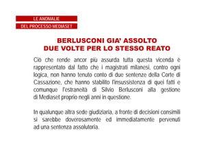 …O GIUDICI POLITICIZZATI?
Il Presidente della Corte d'Appello che ha incredibilmente
confermato la sentenza di condanna del Tribunale aveva
manifestato pubblicamente la sua disapprovazione nei confronti
del Governo Berlusconi.
LE ANOMALIE
DEL PROCESSO MEDIASET
 