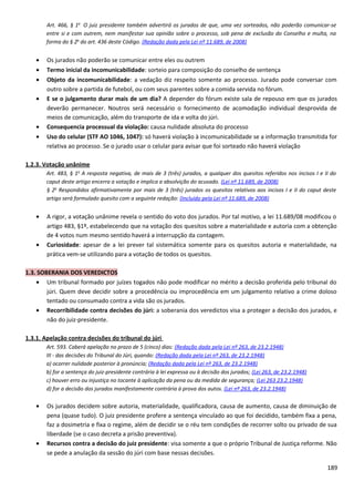 Art. 466, § 1o
O juiz presidente também advertirá os jurados de que, uma vez sorteados, não poderão comunicar-se
entre si e com outrem, nem manifestar sua opinião sobre o processo, sob pena de exclusão do Conselho e multa, na
forma do § 2o
do art. 436 deste Código. (Redação dada pela Lei nº 11.689, de 2008)
• Os jurados não poderão se comunicar entre eles ou outrem
• Termo inicial da incomunicabilidade: sorteio para composição do conselho de sentença
• Objeto da incomunicabilidade: a vedação diz respeito somente ao processo. Jurado pode conversar com
outro sobre a partida de futebol, ou com seus parentes sobre a comida servida no fórum.
• E se o julgamento durar mais de um dia? A depender do fórum existe sala de repouso em que os jurados
deverão permanecer. Noutros será necessário o fornecimento de acomodação individual desprovida de
meios de comunicação, além do transporte de ida e volta do júri.
• Consequencia processual da violação: causa nulidade absoluta do processo
• Uso do celular (STF AO 1046, 1047): só haverá violação à incomunicabilidade se a informação transmitida for
relativa ao processo. Se o jurado usar o celular para avisar que foi sorteado não haverá violação
1.2.3. Votação unânime
Art. 483, § 1o
A resposta negativa, de mais de 3 (três) jurados, a qualquer dos quesitos referidos nos incisos I e II do
caput deste artigo encerra a votação e implica a absolvição do acusado. (Lei nº 11.689, de 2008)
§ 2o
Respondidos afirmativamente por mais de 3 (três) jurados os quesitos relativos aos incisos I e II do caput deste
artigo será formulado quesito com a seguinte redação: (Incluído pela Lei nº 11.689, de 2008)
• A rigor, a votação unânime revela o sentido do voto dos jurados. Por tal motivo, a lei 11.689/08 modificou o
artigo 483, §1º, estabelecendo que na votação dos quesitos sobre a materialidade e autoria com a obtenção
de 4 votos num mesmo sentido haverá a interrupção da contagem.
• Curiosidade: apesar de a lei prever tal sistemática somente para os quesitos autoria e materialidade, na
prática vem-se utilizando para a votação de todos os quesitos.
1.3. SOBERANIA DOS VEREDICTOS
• Um tribunal formado por juízes togados não pode modificar no mérito a decisão proferida pelo tribunal do
júri. Quem deve decidir sobre a procedência ou improcedência em um julgamento relativo a crime doloso
tentado ou consumado contra a vida são os jurados.
• Recorribilidade contra decisões do júri: a soberania dos veredictos visa a proteger a decisão dos jurados, e
não do juiz-presidente.
1.3.1. Apelação contra decisões do tribunal do júri
Art. 593. Caberá apelação no prazo de 5 (cinco) dias: (Redação dada pela Lei nº 263, de 23.2.1948)
III - das decisões do Tribunal do Júri, quando: (Redação dada pela Lei nº 263, de 23.2.1948)
a) ocorrer nulidade posterior à pronúncia; (Redação dada pela Lei nº 263, de 23.2.1948)
b) for a sentença do juiz-presidente contrária à lei expressa ou à decisão dos jurados; (Lei 263, de 23.2.1948)
c) houver erro ou injustiça no tocante à aplicação da pena ou da medida de segurança; (Lei 263 23.2.1948)
d) for a decisão dos jurados manifestamente contrária à prova dos autos. (Lei nº 263, de 23.2.1948)
• Os jurados decidem sobre autoria, materialidade, qualificadora, causa de aumento, causa de diminuição de
pena (quase tudo). O juiz presidente profere a sentença vinculado ao que foi decidido, também fixa a pena,
faz a dosimetria e fixa o regime, além de decidir se o réu tem condições de recorrer solto ou privado de sua
liberdade (se o caso decreta a prisão preventiva).
• Recursos contra a decisão do juiz presidente: visa somente a que o próprio Tribunal de Justiça reforme. Não
se pede a anulação da sessão do júri com base nessas decisões.
189
 