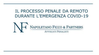 IL PROCESSO PENALE DA REMOTO
DURANTE L’EMERGENZA COVID-19
 