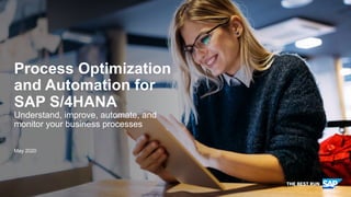 PUBLIC
May 2020
Process Optimization
and Automation for
SAP S/4HANA
Understand, improve, automate, and
monitor your business processes
 