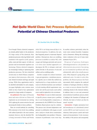 CHINA CHEMICAL REPORTER May 6, 2017
10
WWW. CCR. COM. CNSpecial Report
Even though Chinese chemical companies
are already global leaders in the production
of a large variety of fine chemicals, their
production processes often lag behind world
standards with regard to yield, quality,
safety, waste and other aspects. As both cost
pressure and environmental regulation are
increasing, Chinese chemical companies
are increasingly looking at optimizing their
production processes. We have identified
several areas in which Chinese companies
can improve their processes, often with
only limited investment and huge and rapid
savings. While these opportunities need to
be identified individually for each company,
our paper highlights some common areas
which we have found to have optimization
potential in a large number of companies.
Air pollutants:This topic will become
more and more relevant as China will
implement an environmental tax starting
2018, replacing the current emission fees and
increasing the burden on heavy polluters.
There are several methods for controlling
NOx emissions to low levels. Gas scrubbing
with sodium hydroxide is the most common
treatment, however, only the absorbed NO2
is being converted to Nitrite and Nitrate
be another solution, particularly when the
waste water contains biosolids. Companies
such as Sonotronic offering this technology
claim a reduction in the cost of waste water
treatment of up to 50 %.
D i s p o s a l o f g a s e o u s h y d r o g e n
chloridegenerated as a by-product in
chlorination processesis becoming
an environmental problem and may
substantially add to the overall process
costs. Often disposal is going along with
additional costs. In order to solve this
problem, the Deacon process has been
rejuvenated, which comprises the catalyzed
oxidation of hydrogen chloride to chlorine
as a route to recover chlorine from HCl-
containing streams in the chemical industry.
In addition, there is a new and economical
electrochemical membrane process,which
is leading to the formation of hydrogen and
chloride, the latter of which can then be
reused / recycled.
Automation: A higher automation level
and introduction of a distributed control
system (DCS) can lead to process cost
reduction, better process control and much
improved documentation. It also increases
the stability of the process and consequently
while NO is not being removed due to its
chemical properties. In addition, the salts
then frequently present a wastewater disposal
problem. Alternatively, there are scrubbing
processes available to oxidize NOx with
oxygen and hydrogen peroxide and convert
it to nitric acid. Another approach is to
decompose the NOx to nitrogen, water and
carbon dioxide in the presence of urea and
sulfuric acid as scrubbing media.
Another example for exhaust treatment
is gas pervaporation, a membrane process.
In a specific case in which this method was
implemented on a large production scale,
removal ofdichloromethane and methanol
to levels meeting official requirements were
easily met and the previously used carbon
tower could be replaced at a low investment.
Waste Water: In cases in which wastewater
or specific process streams pose a problem
due to non-biodegradable components, a
pretreatment by the LOPROX (Low Pressure
Oxidation, Bayer) process may be a solution.
This process uses elevated temperatures and
pressure in combination with oxygen, an acid
and a catalyst to break down contaminants
into biodegradable waste products. Ultrasonic
treatment of problematic waste water may
Not Quite World Class Yet: Process Optimization
Potential at Chinese Chemical Producers
Dr. Joachim Veits, Dr. Kai Pflug
 