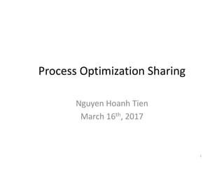 Process Optimization Sharing
Nguyen Hoanh Tien
March 16th, 2017
1
 