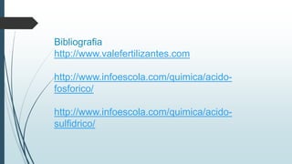 Bibliografia
http://www.valefertilizantes.com
http://www.infoescola.com/quimica/acido-
fosforico/
http://www.infoescola.com/quimica/acido-
sulfidrico/
 