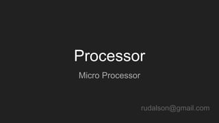 Processor
Micro Processor
rudalson@gmail.com
 