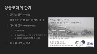 싱글코어의 한계
• 한때는 클럭 = 성능
• 클럭수는 가장 좋은 마케팅 수단
• 에너지 장벽(energy wall)
• 아뜨! 아뜨!
• 이 추세면 2015년엔 태양표면온도 까지 도
달 (2001. ISSCC 인텔 부사장)
• 최적화 기법도 한계
 