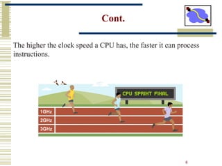 6
Cont.
The higher the clock speed a CPU has, the faster it can process
instructions.
 