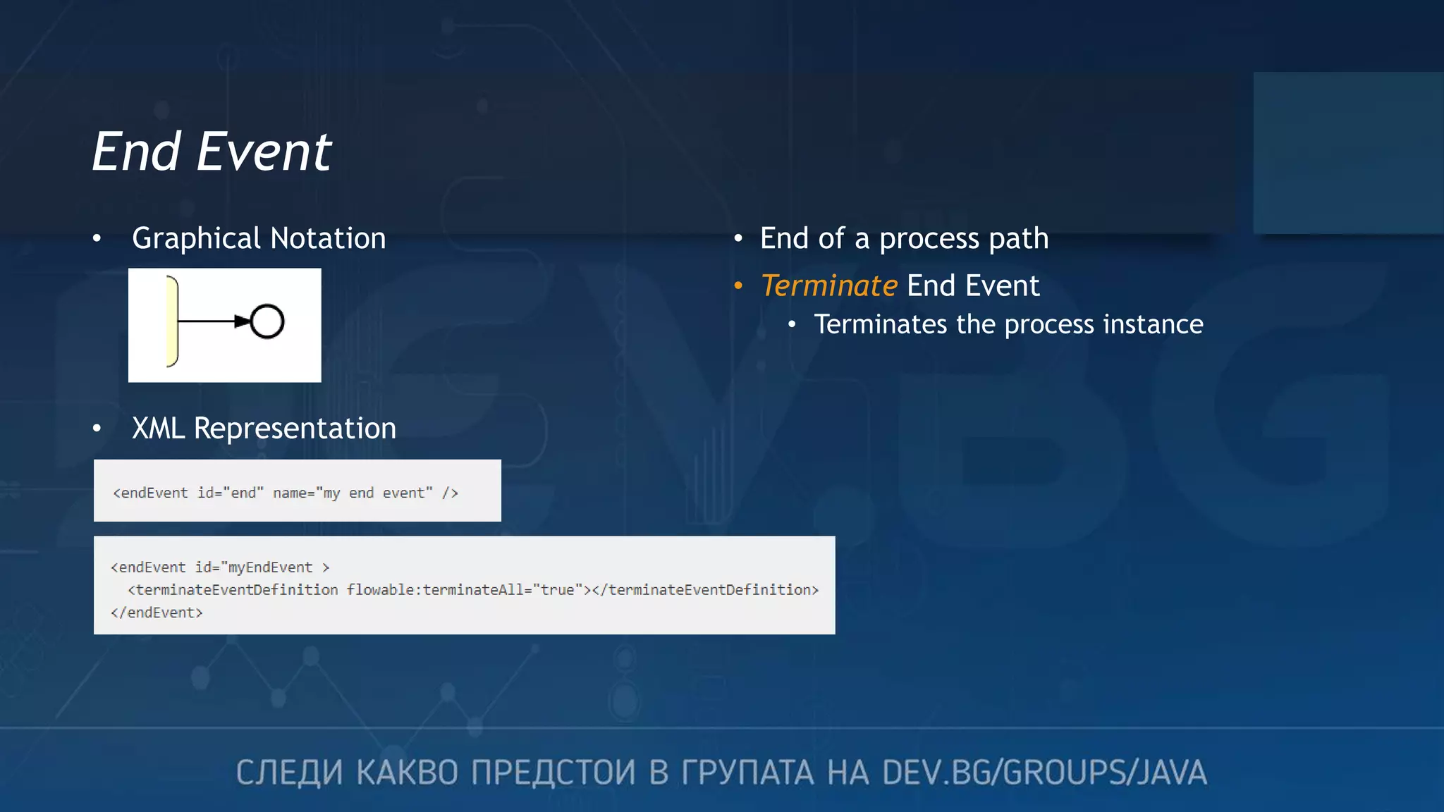 End Event • End of a process path • Terminate End Event • Terminates the process instance • Graphical Notation • XML Representation 