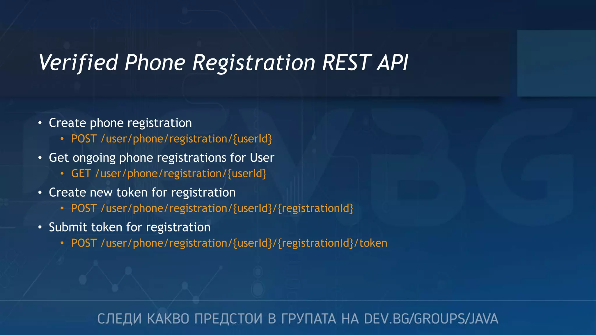 Verified Phone Registration REST API • Create phone registration • POST /user/phone/registration/{userId} • Get ongoing phone registrations for User • GET /user/phone/registration/{userId} • Create new token for registration • POST /user/phone/registration/{userId}/{registrationId} • Submit token for registration • POST /user/phone/registration/{userId}/{registrationId}/token 