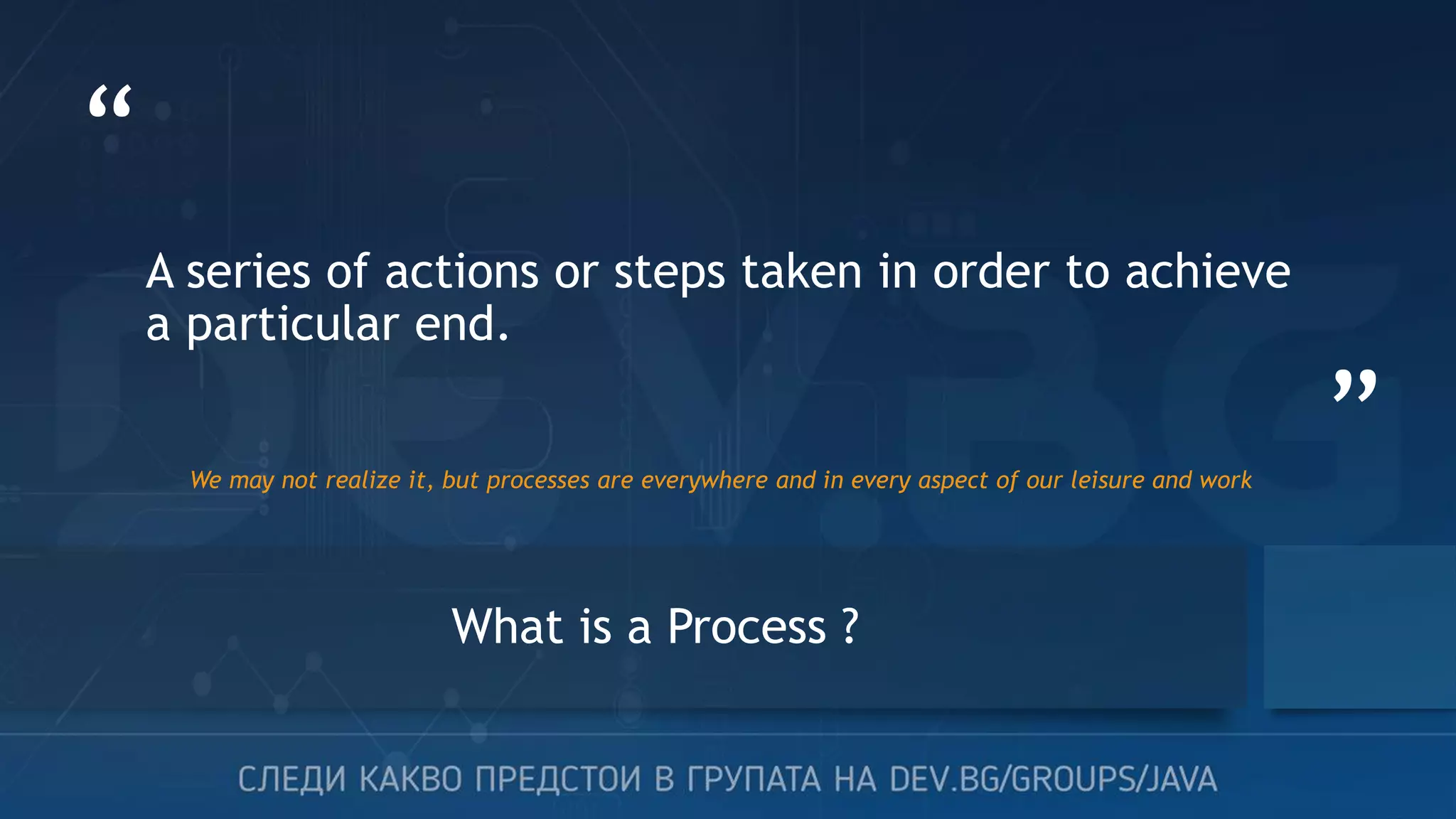 “ ” A series of actions or steps taken in order to achieve a particular end. We may not realize it, but processes are everywhere and in every aspect of our leisure and work What is a Process ? 