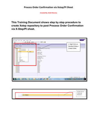 Process Order Confirmation via Xstep/PI Sheet
Created By: Ankit Sharma
This Training Document shows step by step procedure to
create Xstep repository to post Process Order Confirmation
via X-Step/PI sheet.
 