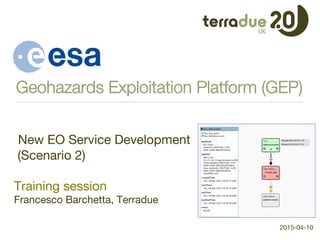 Geohazards Exploitation Platform (GEP)
2015-04-10
New EO Service Development
(Scenario 2)

Training session 
Francesco Barchetta, Terradue

 