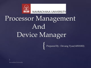 {Prepared By : Devang Vyas(14501002)
Processor Management
And
Device Manager
 