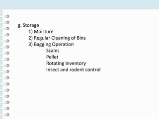 g. Storage
1) Moisture
2) Regular Cleaning of Bins
3) Bagging Operation
Scales
Pellet
Rotating Inventory
Insect and rodent control
 