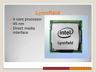 Lynnfield
   4 core processor
   45 nm
   Direct media
    interface
 