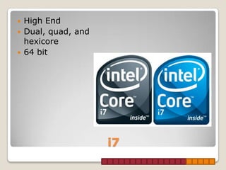    High End
   Dual, quad, and
    hexicore
   64 bit




                      i7
 