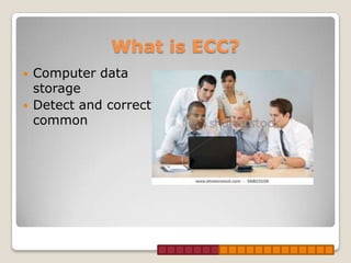 What is ECC?
   Computer data
    storage
   Detect and correct
    common
 