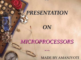 A  PRESENTATION  ON MICROPROCESSORS… MADE BY AMANJYOTI 