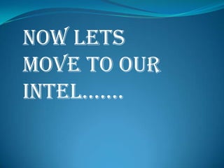 NOW LETS
MOVE TO OUR
INTEL…….
 