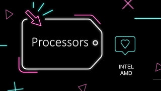 Processors
INTEL
AMD
 