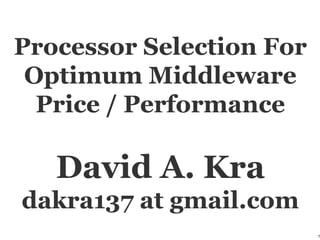 Processor Selection For
Optimum Middleware
Price / Performance
David A. Kra
dakra137 at gmail.com
1
 