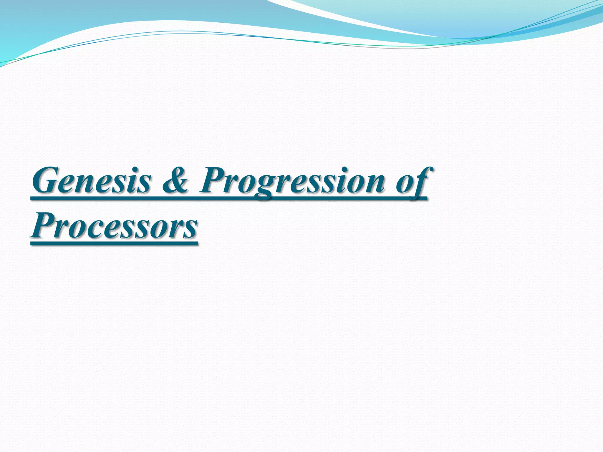 Genesis & Progression of
Processors
 