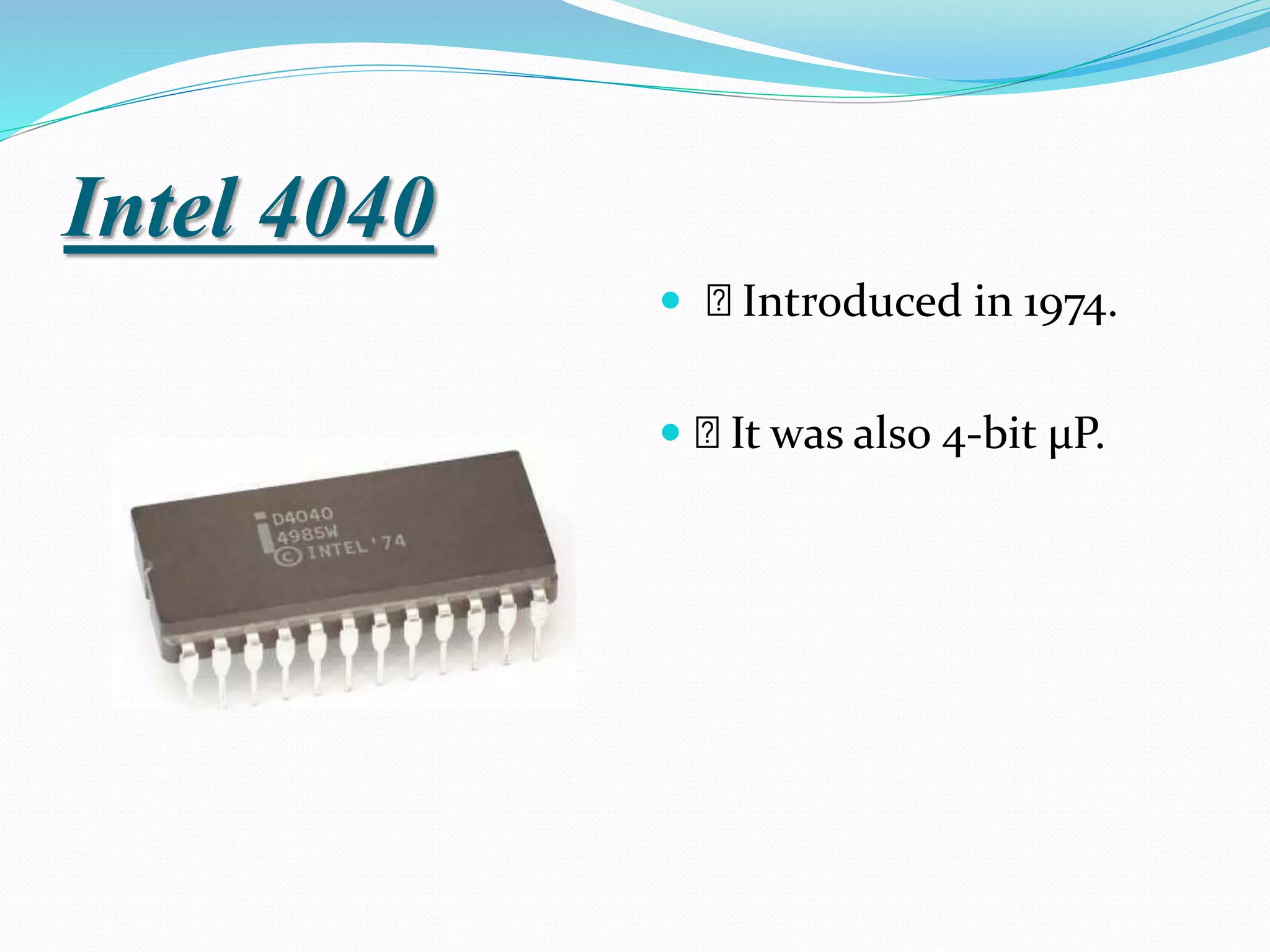 Intel 4040
 Introduced in 1974.
 It was also 4-bit µP.
 