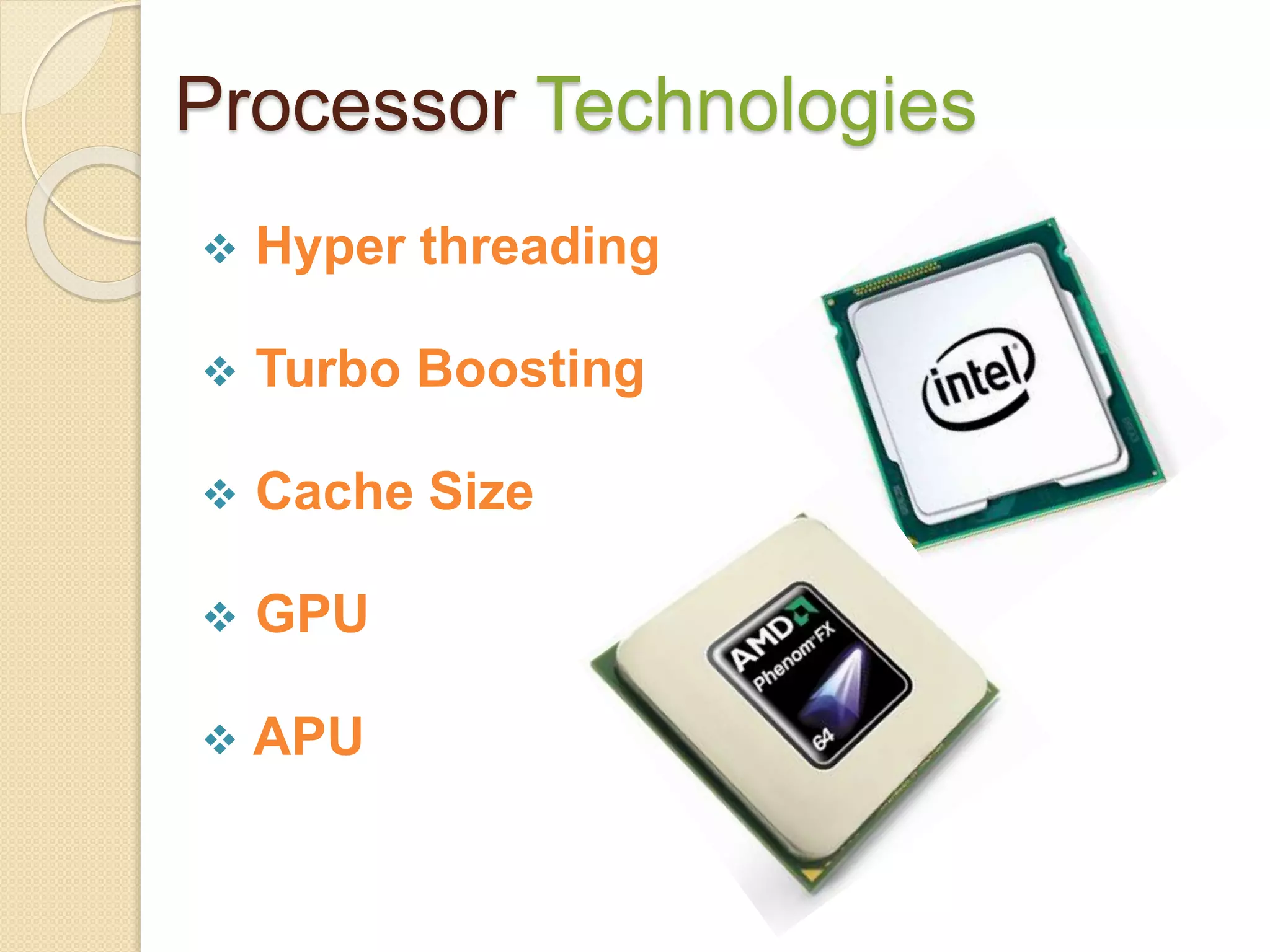 Processor Technologies
 Hyper threading
 Turbo Boosting
 Cache Size
 GPU
 APU
 