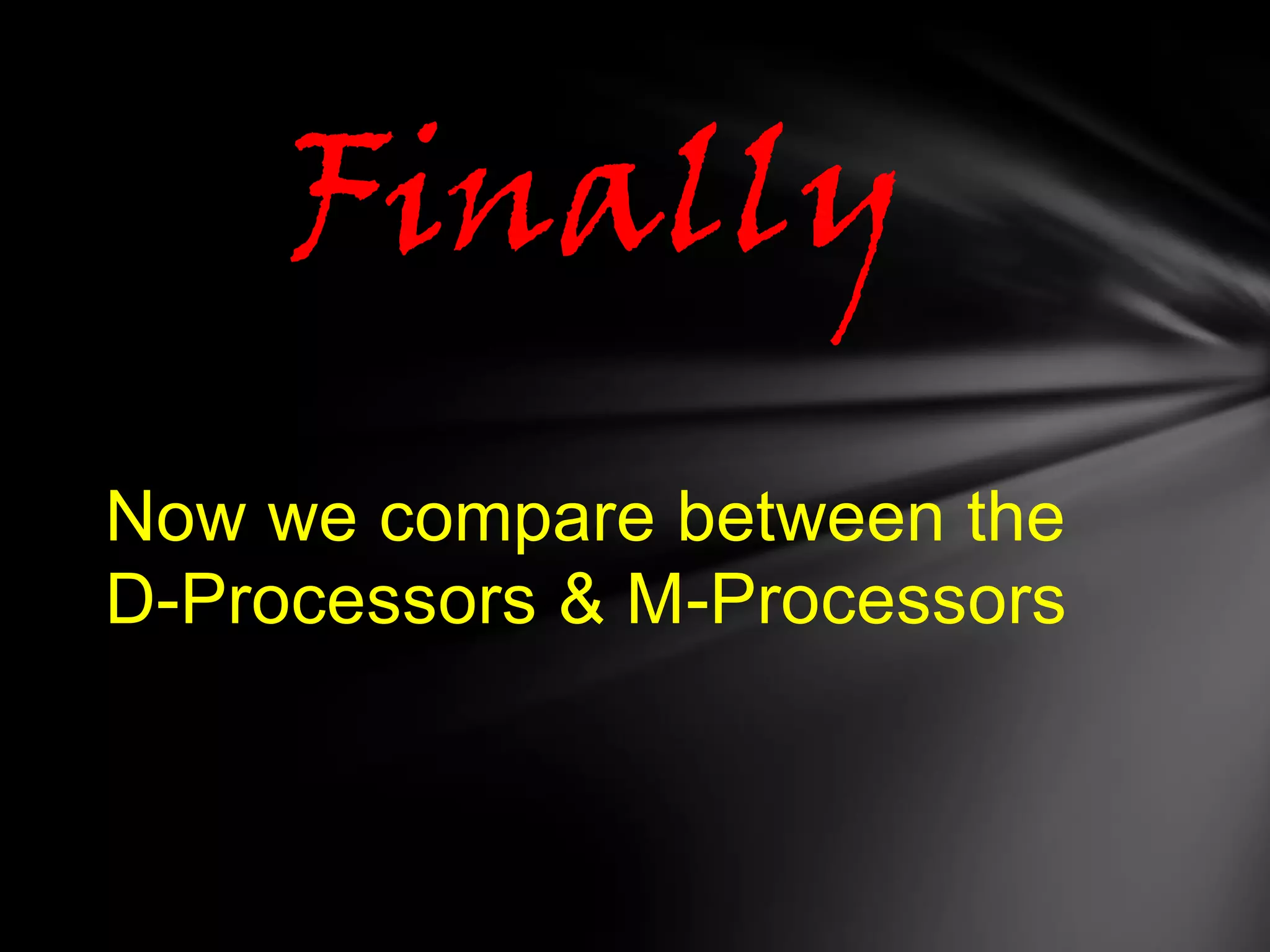 Finally
Now we compare between the
D-Processors & M-Processors
 