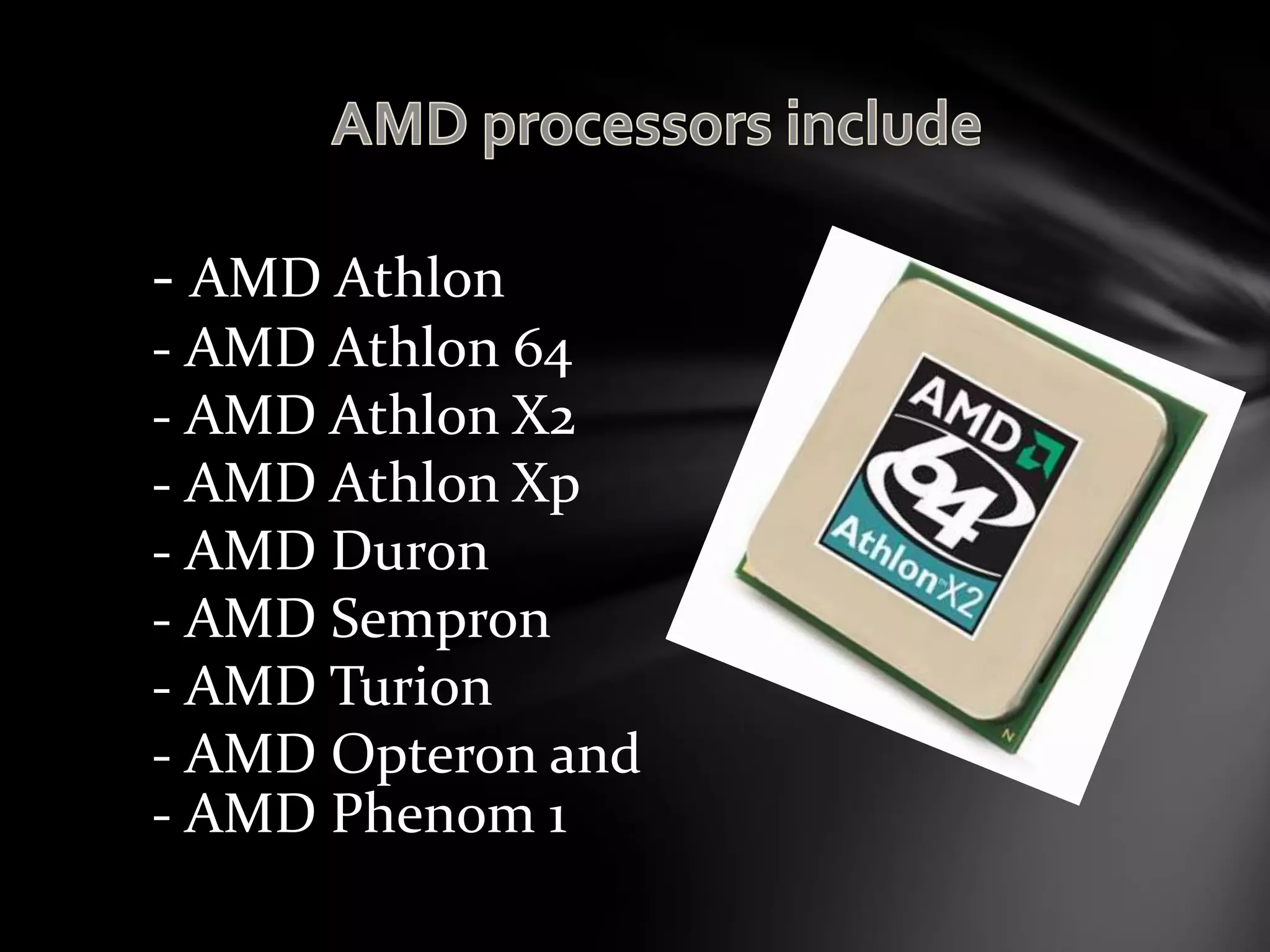 - AMD Athlon
- AMD Athlon 64
- AMD Athlon X2
- AMD Athlon Xp
- AMD Duron
- AMD Sempron
- AMD Turion
- AMD Opteron and
- AMD Phenom 1
 