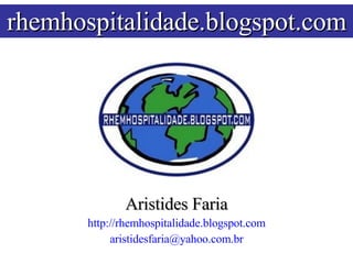Aristides Faria http://rhemhospitalidade.blogspot.com [email_address] rhemhospitalidade.blogspot.com 