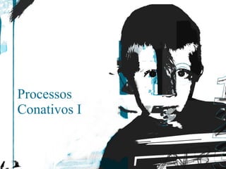 Processos Conativos I 